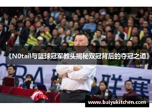 《N0tail与篮球冠军教头揭秘双冠背后的夺冠之道》