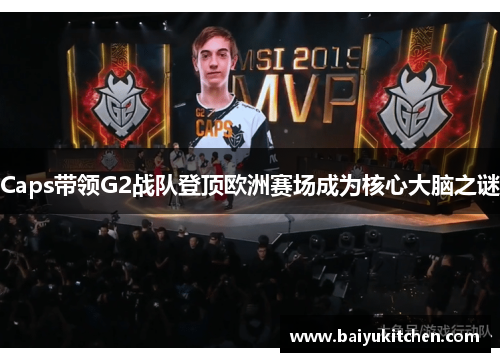 Caps带领G2战队登顶欧洲赛场成为核心大脑之谜