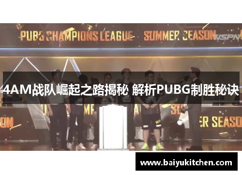 4AM战队崛起之路揭秘 解析PUBG制胜秘诀